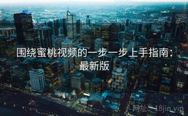 围绕蜜桃视频的一步一步上手指南：最新版