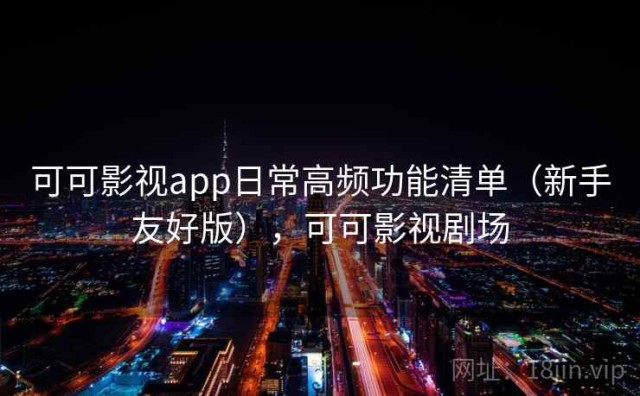 可可影视app日常高频功能清单（新手友好版），可可影视剧场