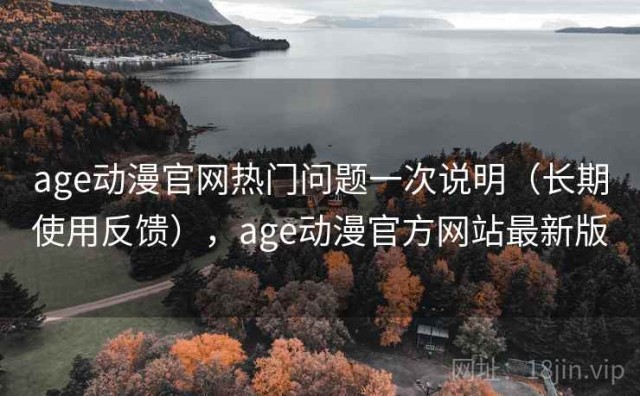 age动漫官网热门问题一次说明（长期使用反馈），age动漫官方网站最新版