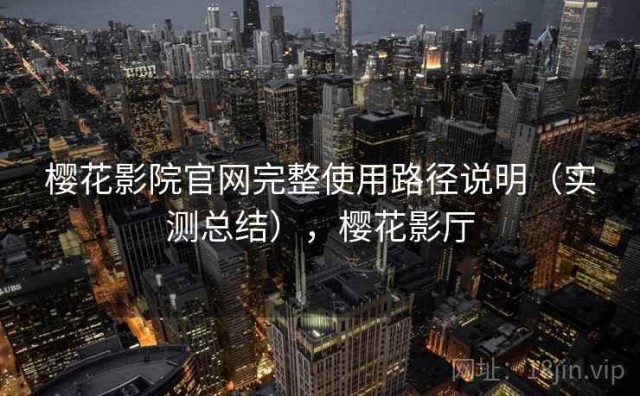 樱花影院官网完整使用路径说明（实测总结），樱花影厅