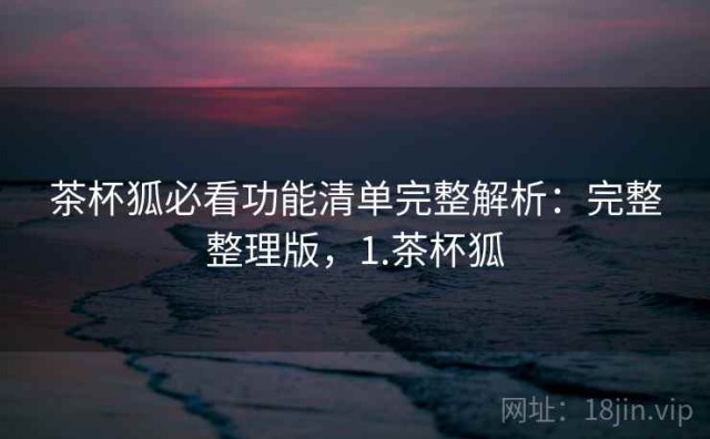 茶杯狐必看功能清单完整解析：完整整理版，1.茶杯狐