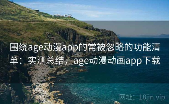 围绕age动漫app的常被忽略的功能清单：实测总结，age动漫动画app下载