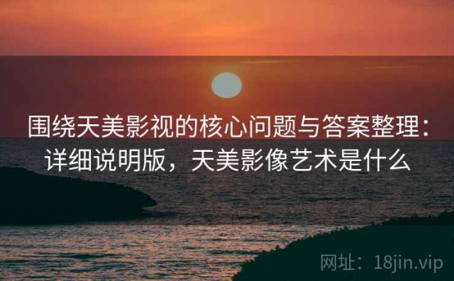 围绕天美影视的核心问题与答案整理：详细说明版，天美影像艺术是什么