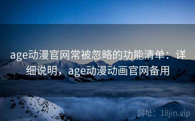 age动漫官网常被忽略的功能清单：详细说明，age动漫动画官网备用