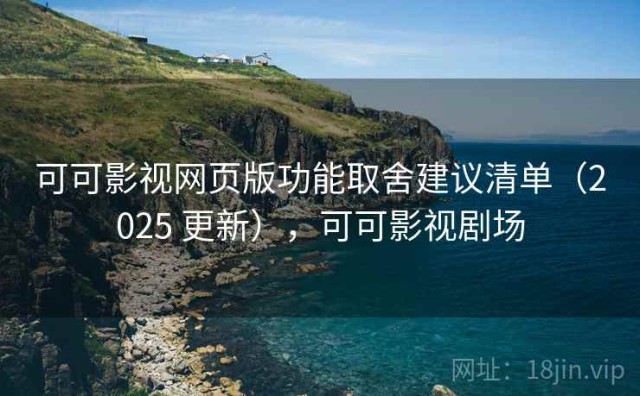 可可影视网页版功能取舍建议清单（2025 更新），可可影视剧场
