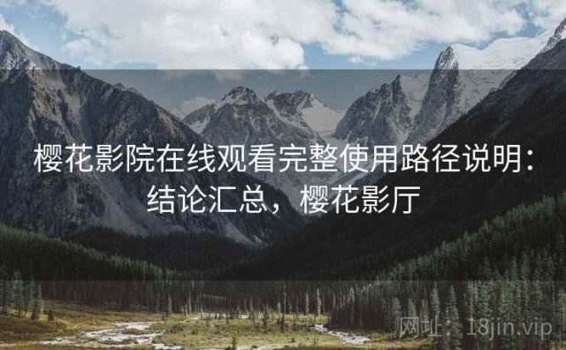 樱花影院在线观看完整使用路径说明：结论汇总，樱花影厅