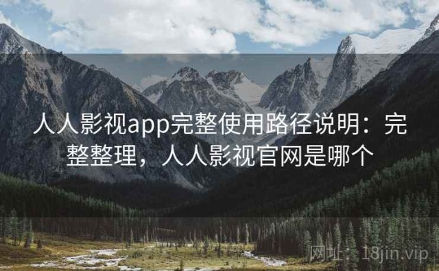 人人影视app完整使用路径说明：完整整理，人人影视官网是哪个