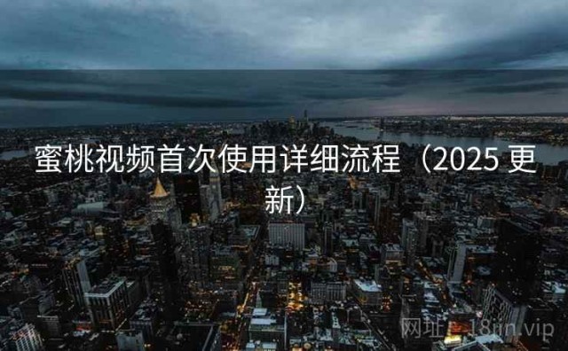 蜜桃视频首次使用详细流程（2025 更新）