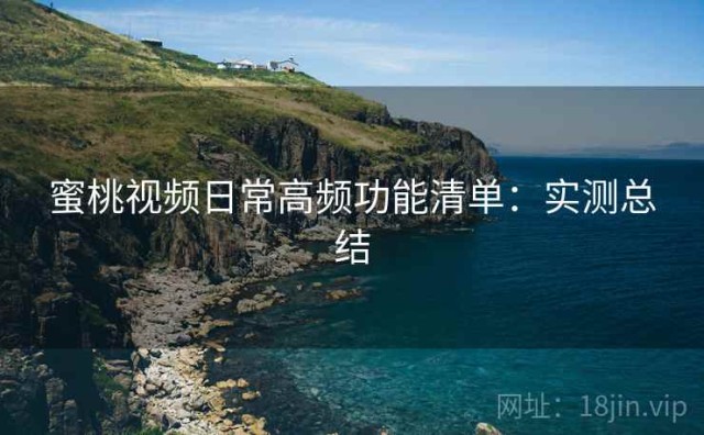 蜜桃视频日常高频功能清单：实测总结
