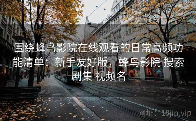 围绕蜂鸟影院在线观看的日常高频功能清单：新手友好版，蜂鸟影院 搜索剧集 视频名