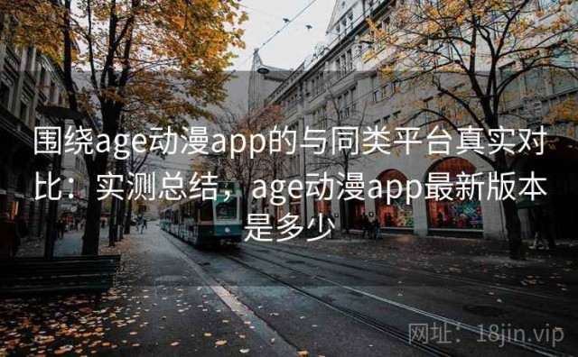 围绕age动漫app的与同类平台真实对比：实测总结，age动漫app最新版本是多少