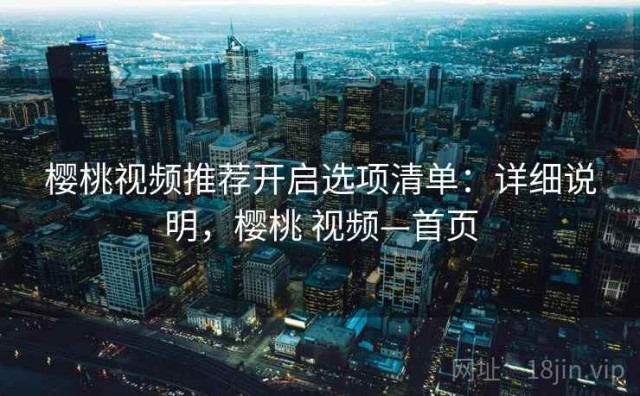 樱桃视频推荐开启选项清单：详细说明，樱桃 视频—首页