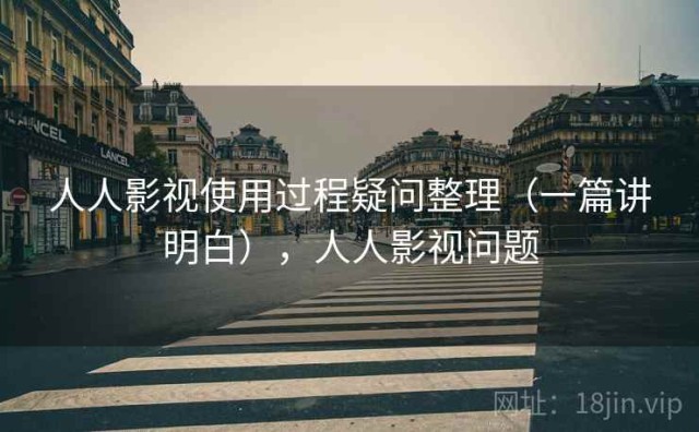 人人影视使用过程疑问整理（一篇讲明白），人人影视问题