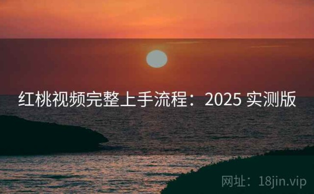 红桃视频完整上手流程：2025 实测版