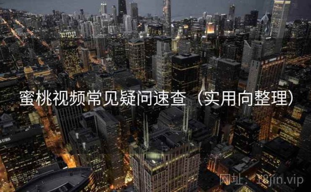 蜜桃视频常见疑问速查（实用向整理）