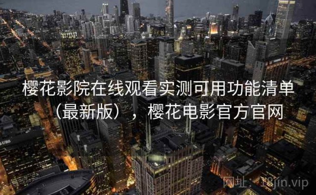 樱花影院在线观看实测可用功能清单（最新版），樱花电影官方官网