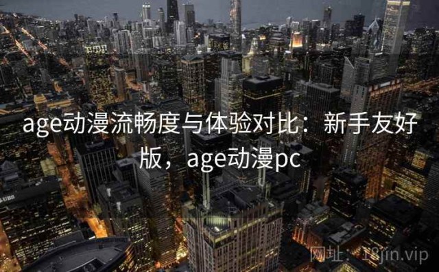 age动漫流畅度与体验对比：新手友好版，age动漫pc