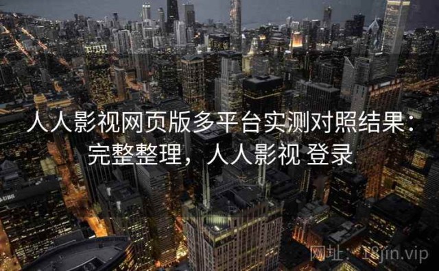 人人影视网页版多平台实测对照结果：完整整理，人人影视 登录