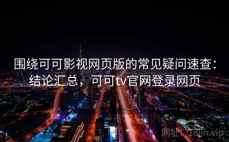围绕可可影视网页版的常见疑问速查:结论汇总,可可tv官网登录网页 围绕可可影视网页版的常见疑问速查:结论汇总,可可tv官网登录网页