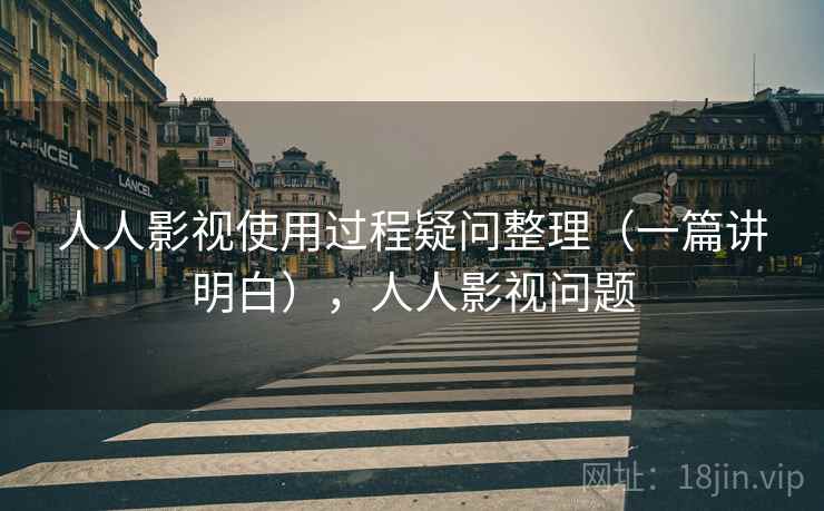 人人影视使用过程疑问整理（一篇讲明白），人人影视问题