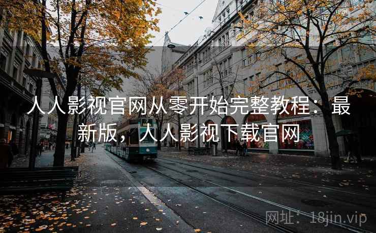 人人影视官网从零开始完整教程：最新版，人人影视下载官网
