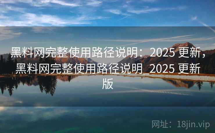 黑料网完整使用路径说明:2025 更新,黑料网完整使用路径说明_2025 更新版 黑料网完整使用路径说明:2025 更新,黑料网完整使用路径说明_2025 更新版
