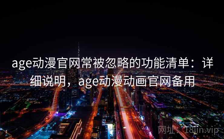 age动漫官网常被忽略的功能清单:详细说明,age动漫动画官网备用 age动漫官网常被忽略的功能清单:详细说明,age动漫动画官网备用