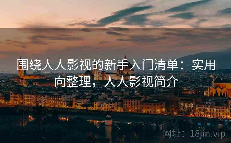 围绕人人影视的新手入门清单:实用向整理,人人影视简介 围绕人人影视的新手入门清单:实用向整理,人人影视简介