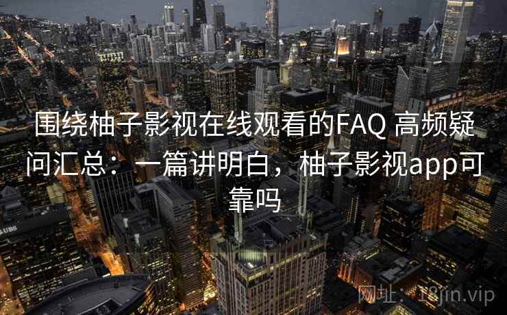 围绕柚子影视在线观看的FAQ 高频疑问汇总:一篇讲明白,柚子影视app可靠吗 围绕柚子影视在线观看的FAQ 高频疑问汇总:一篇讲明白,柚子影视app可靠吗