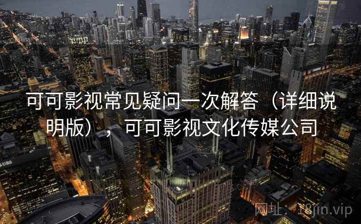 可可影视常见疑问一次解答（详细说明版），可可影视文化传媒公司