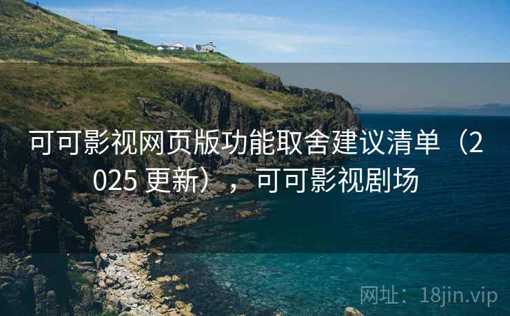 可可影视网页版功能取舍建议清单（2025 更新），可可影视剧场