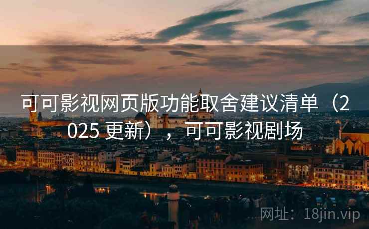 可可影视网页版功能取舍建议清单(2025 更新),可可影视剧场 可可影视网页版功能取舍建议清单(2025 更新),可可影视剧场