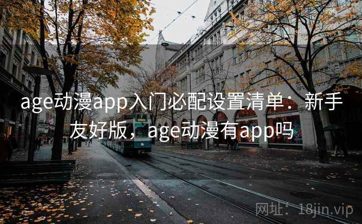 age动漫app入门必配设置清单：新手友好版，age动漫有app吗
