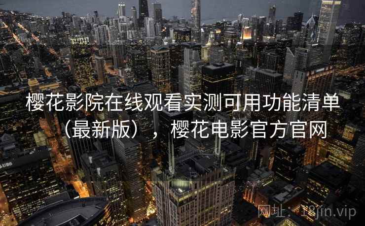 樱花影院在线观看实测可用功能清单（最新版），樱花电影官方官网
