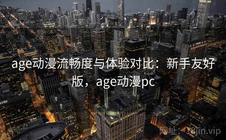 age动漫流畅度与体验对比：新手友好版，age动漫pc