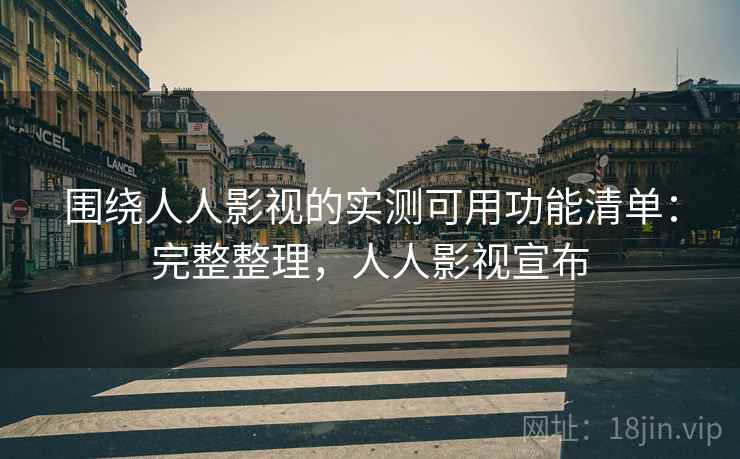 围绕人人影视的实测可用功能清单：完整整理，人人影视宣布