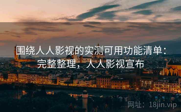 围绕人人影视的实测可用功能清单:完整整理,人人影视宣布 围绕人人影视的实测可用功能清单:完整整理,人人影视宣布