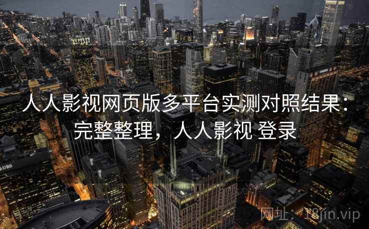 人人影视网页版多平台实测对照结果：完整整理，人人影视 登录