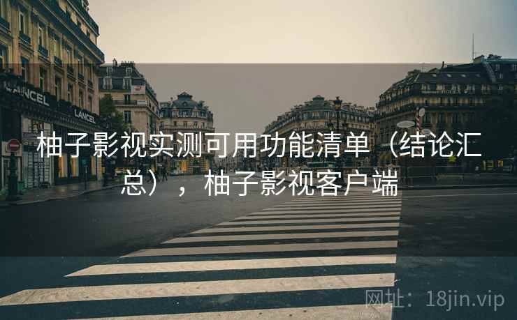 柚子影视实测可用功能清单(结论汇总),柚子影视客户端 柚子影视实测可用功能清单(结论汇总),柚子影视客户端
