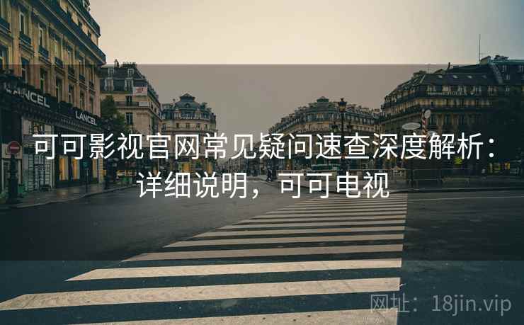 可可影视官网常见疑问速查深度解析:详细说明,可可电视 可可影视官网常见疑问速查深度解析:详细说明,可可电视