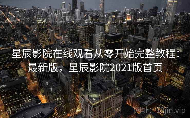 星辰影院在线观看从零开始完整教程:最新版,星辰影院2021版首页 星辰影院在线观看从零开始完整教程:最新版,星辰影院2021版首页