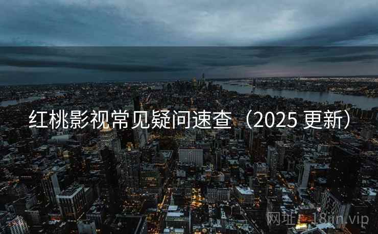 红桃影视常见疑问速查(2025 更新) 红桃影视常见疑问速查(2025 更新)