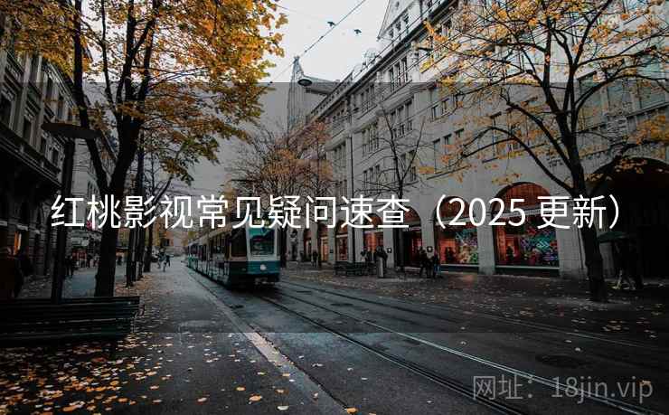 红桃影视常见疑问速查（2025 更新）
