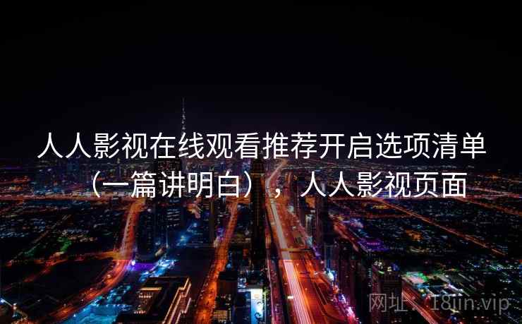 人人影视在线观看推荐开启选项清单（一篇讲明白），人人影视页面