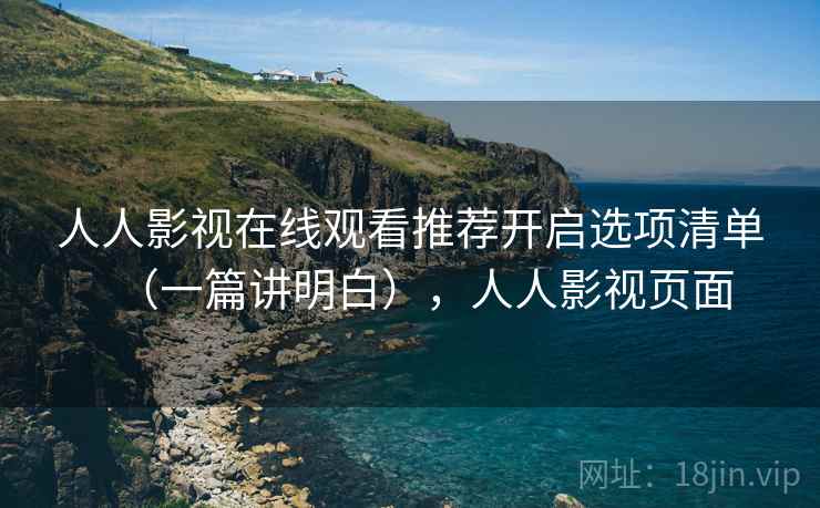 人人影视在线观看推荐开启选项清单(一篇讲明白),人人影视页面 人人影视在线观看推荐开启选项清单(一篇讲明白),人人影视页面