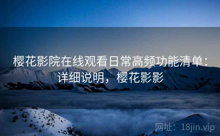 樱花影院在线观看日常高频功能清单：详细说明，樱花影影