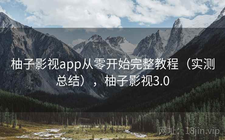 柚子影视app从零开始完整教程（实测总结），柚子影视3.0