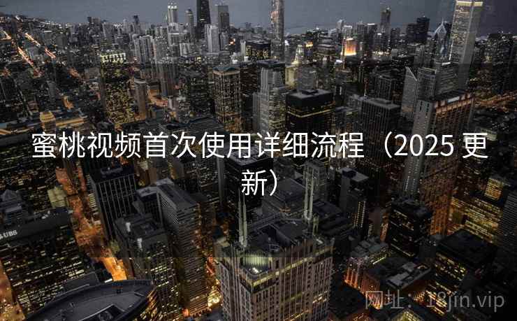 蜜桃视频首次使用详细流程(2025 更新) 蜜桃视频首次使用详细流程(2025 更新)