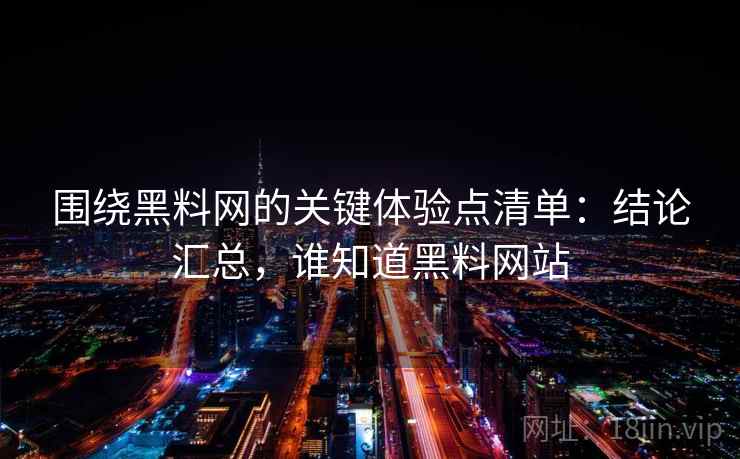围绕黑料网的关键体验点清单：结论汇总，谁知道黑料网站