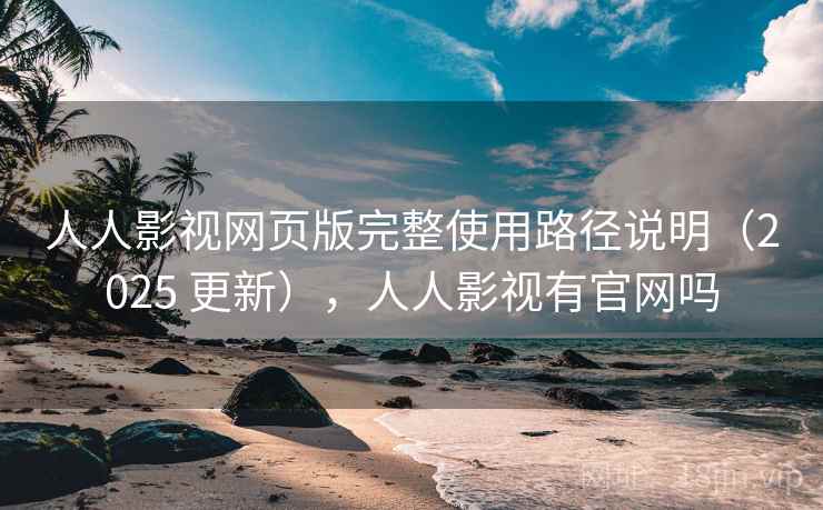 人人影视网页版完整使用路径说明（2025 更新），人人影视有官网吗